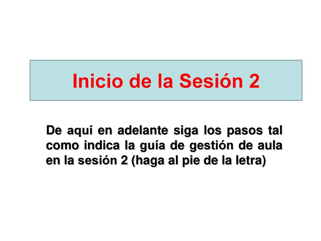 Inicio de la Sesión 2 De aquí en adelante siga los pasos tal como indica la guía de gestión de aula en la sesión 2 (haga al pie de la letra)