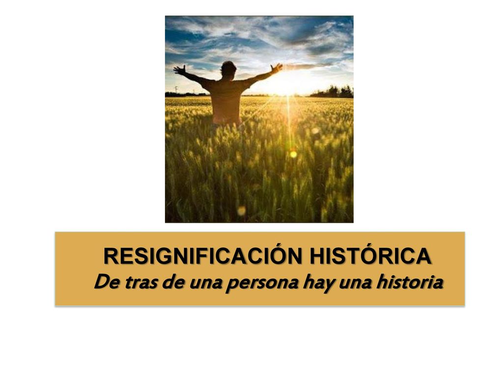 RESIGNIFICACIÓN HISTÓRICA De tras de una persona hay una historia