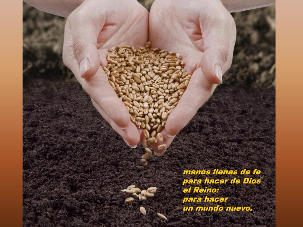 manos llenas de fe para hacer de Dios el Reino: para hacer un mundo nuevo.