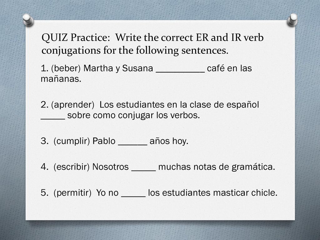 QUIZ Practice: Write the correct ER and IR verb conjugations for the following sentences.