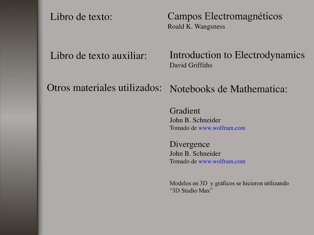 Libro de texto: Campos Electromagnéticos Roald K. Wangsness. Libro de texto auxiliar: Introduction to Electrodynamics David Griffiths.