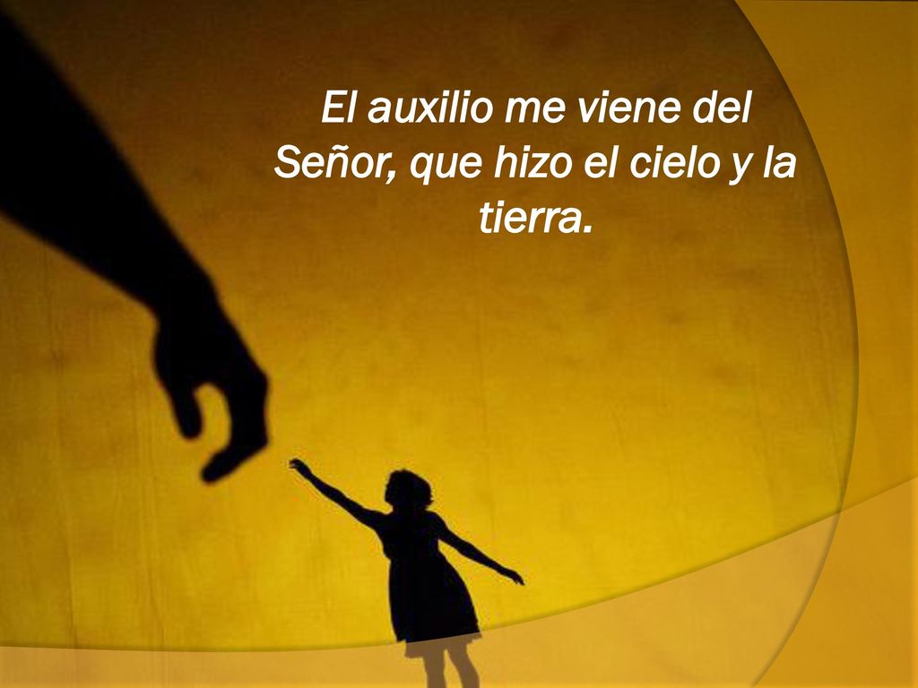 El auxilio me viene del Señor, que hizo el cielo y la tierra.