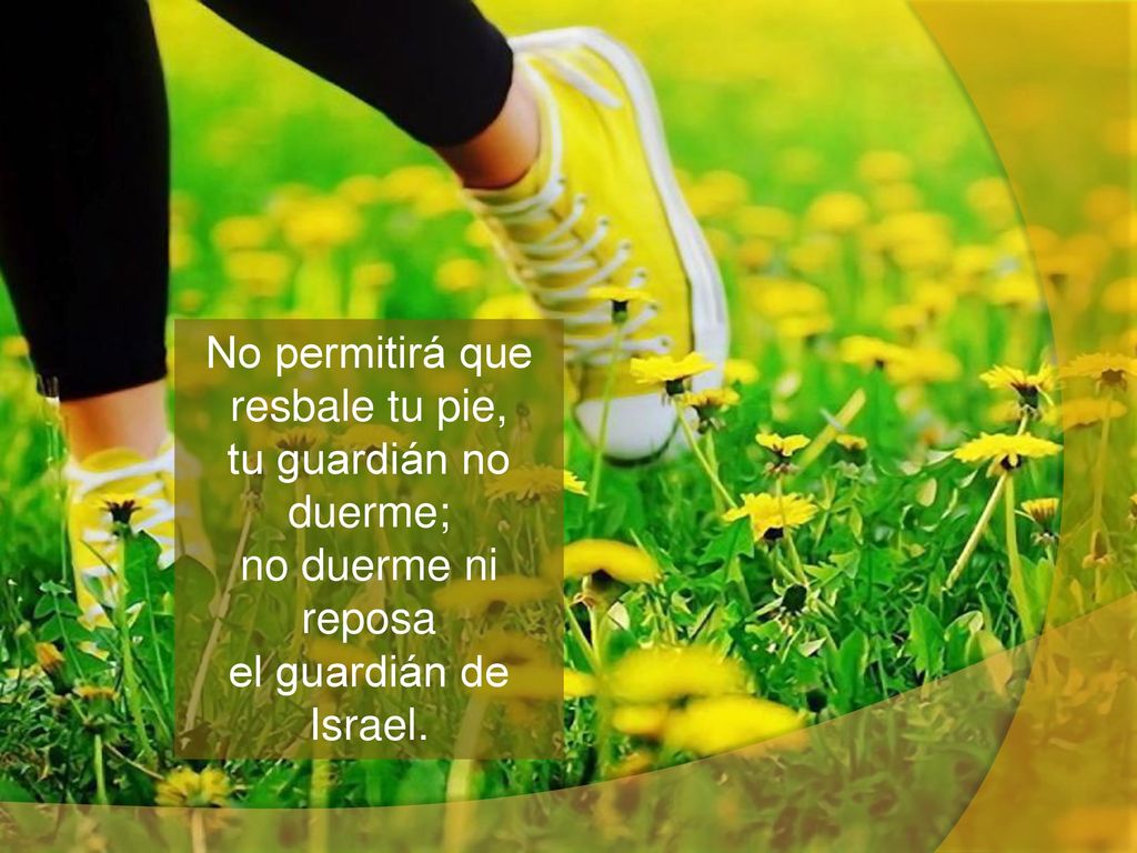 No permitirá que resbale tu pie, tu guardián no duerme; no duerme ni reposa el guardián de Israel.