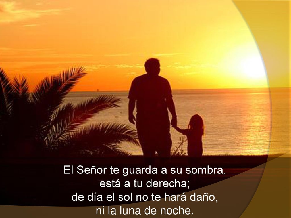 El Señor te guarda a su sombra, está a tu derecha; de día el sol no te hará daño, ni la luna de noche.
