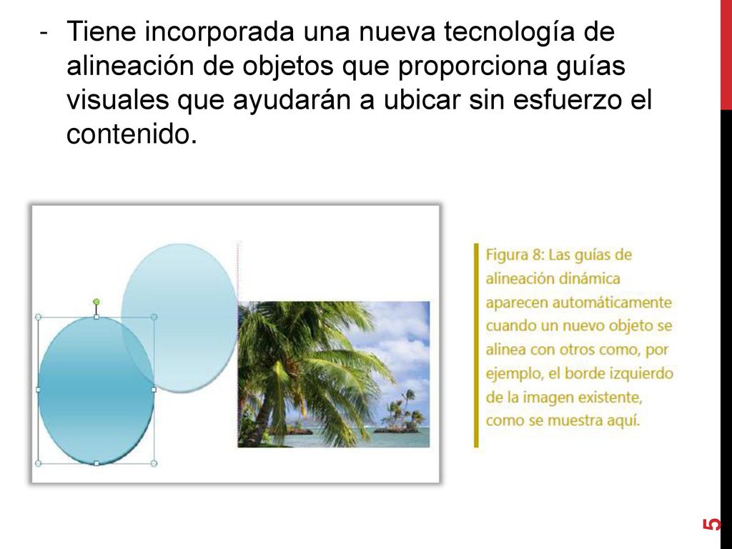 Tiene incorporada una nueva tecnología de alineación de objetos que proporciona guías visuales que ayudarán a ubicar sin esfuerzo el contenido.