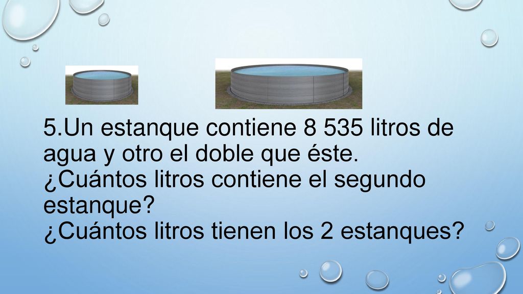 5. Un estanque contiene litros de agua y otro el doble que éste