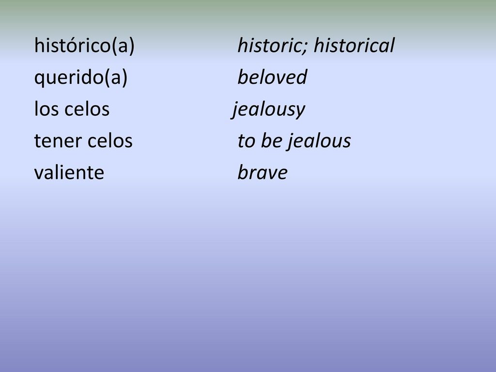 histórico(a) historic; historical querido(a) beloved los celos jealousy tener celos to be jealous valiente brave