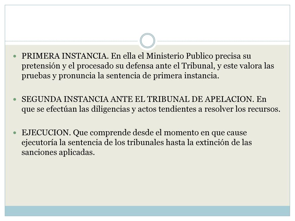 PRIMERA INSTANCIA. En ella el Ministerio Publico precisa su pretensión y el procesado su defensa ante el Tribunal, y este valora las pruebas y pronuncia la sentencia de primera instancia.