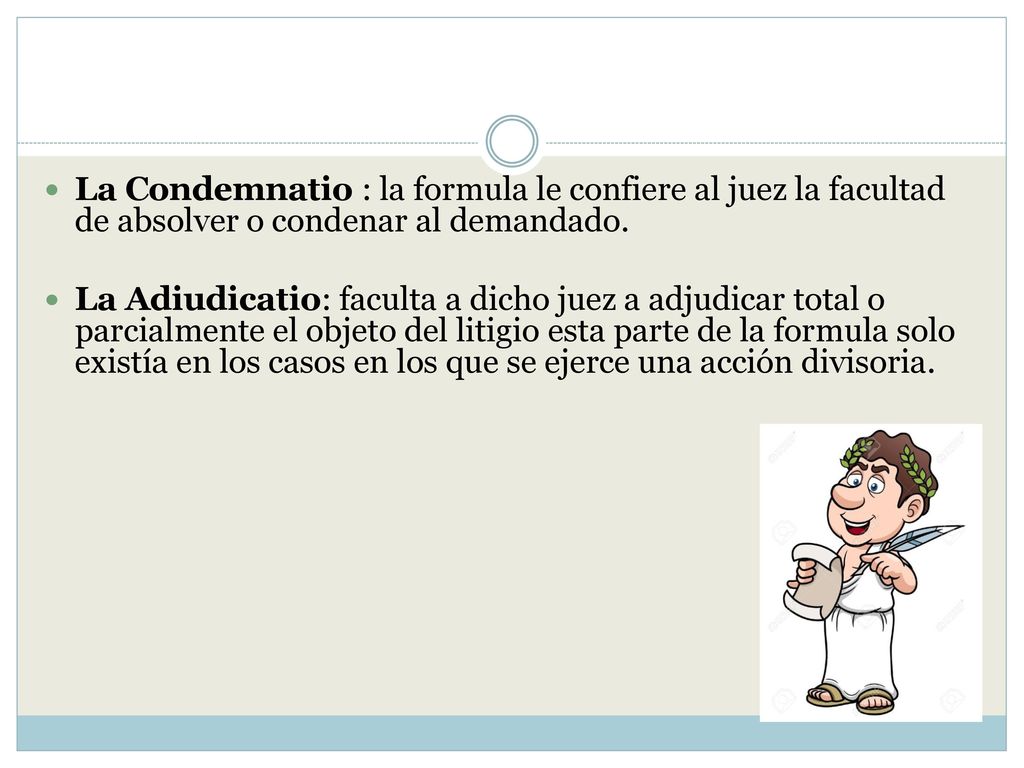 La Condemnatio : la formula le confiere al juez la facultad de absolver o condenar al demandado.