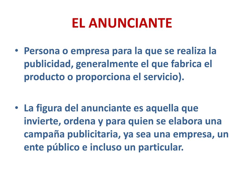 EL ANUNCIANTE Persona o empresa para la que se realiza la publicidad, generalmente el que fabrica el producto o proporciona el servicio).