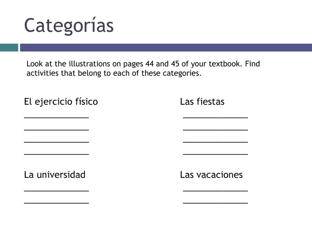 Categorías Look at the illustrations on pages 44 and 45 of your textbook. Find activities that belong to each of these categories.