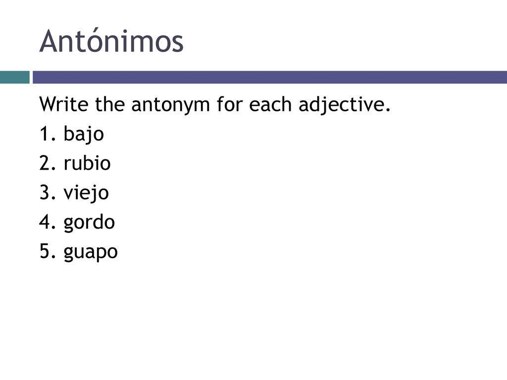 Antónimos Write the antonym for each adjective. 1. bajo 2. rubio 3. viejo 4. gordo 5. guapo