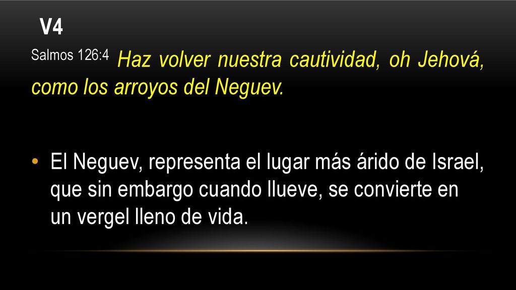 V4 Salmos 126:4 Haz volver nuestra cautividad, oh Jehová, como los arroyos del Neguev.