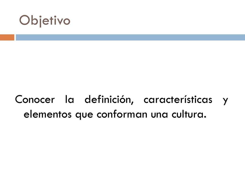 Objetivo Conocer la definición, características y elementos que conforman una cultura.