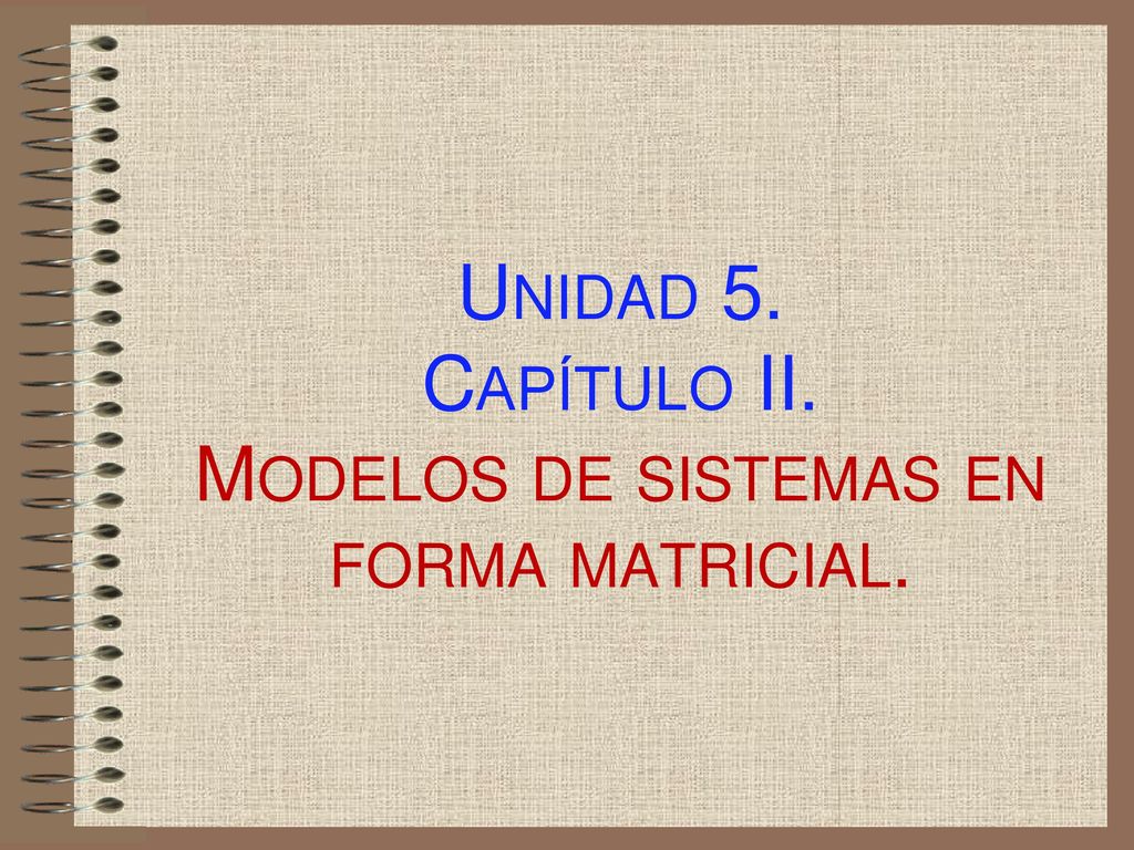 Unidad 5. Capítulo II. Modelos de sistemas en forma matricial.