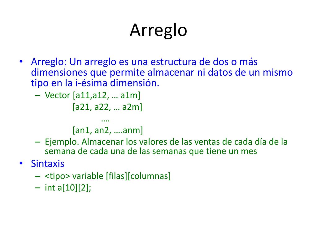 Arreglo Arreglo: Un arreglo es una estructura de dos o más dimensiones que permite almacenar ni datos de un mismo tipo en la i-ésima dimensión.