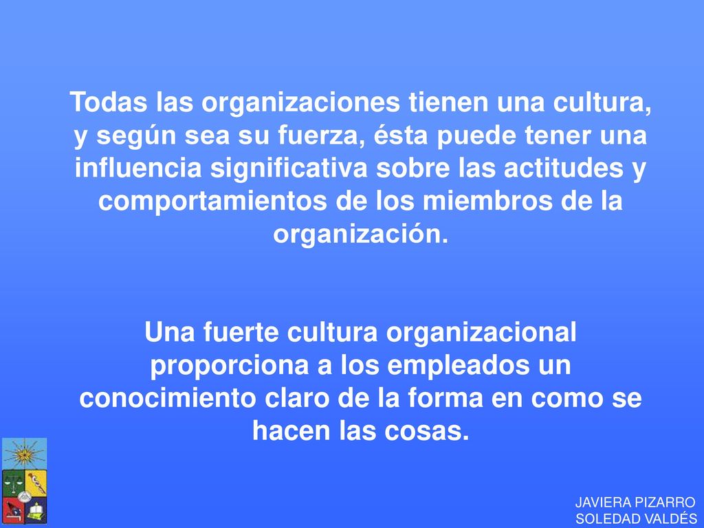 Todas las organizaciones tienen una cultura, y según sea su fuerza, ésta puede tener una influencia significativa sobre las actitudes y comportamientos de los miembros de la organización.