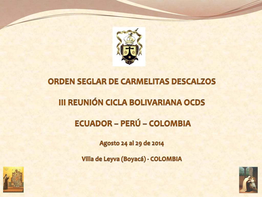 ORDEN SEGLAR DE CARMELITAS DESCALZOS III REUNIÓN CICLA BOLIVARIANA OCDS ECUADOR – PERÚ – COLOMBIA Agosto 24 al 29 de 2014 Villa de Leyva (Boyacá) - COLOMBIA