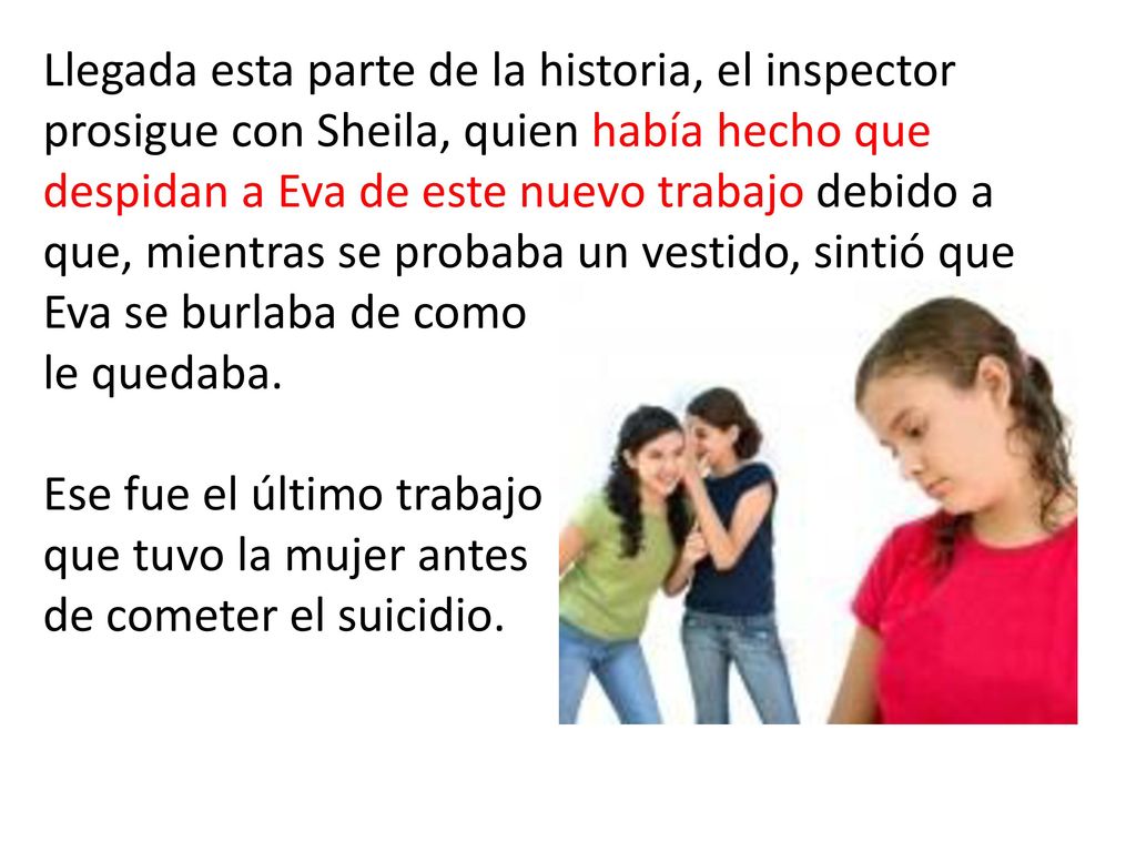 Llegada esta parte de la historia, el inspector prosigue con Sheila, quien había hecho que despidan a Eva de este nuevo trabajo debido a que, mientras se probaba un vestido, sintió que Eva se burlaba de como le quedaba.