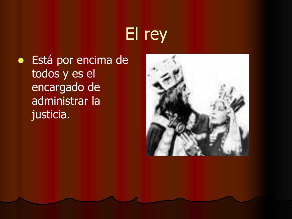 El rey Está por encima de todos y es el encargado de administrar la justicia.