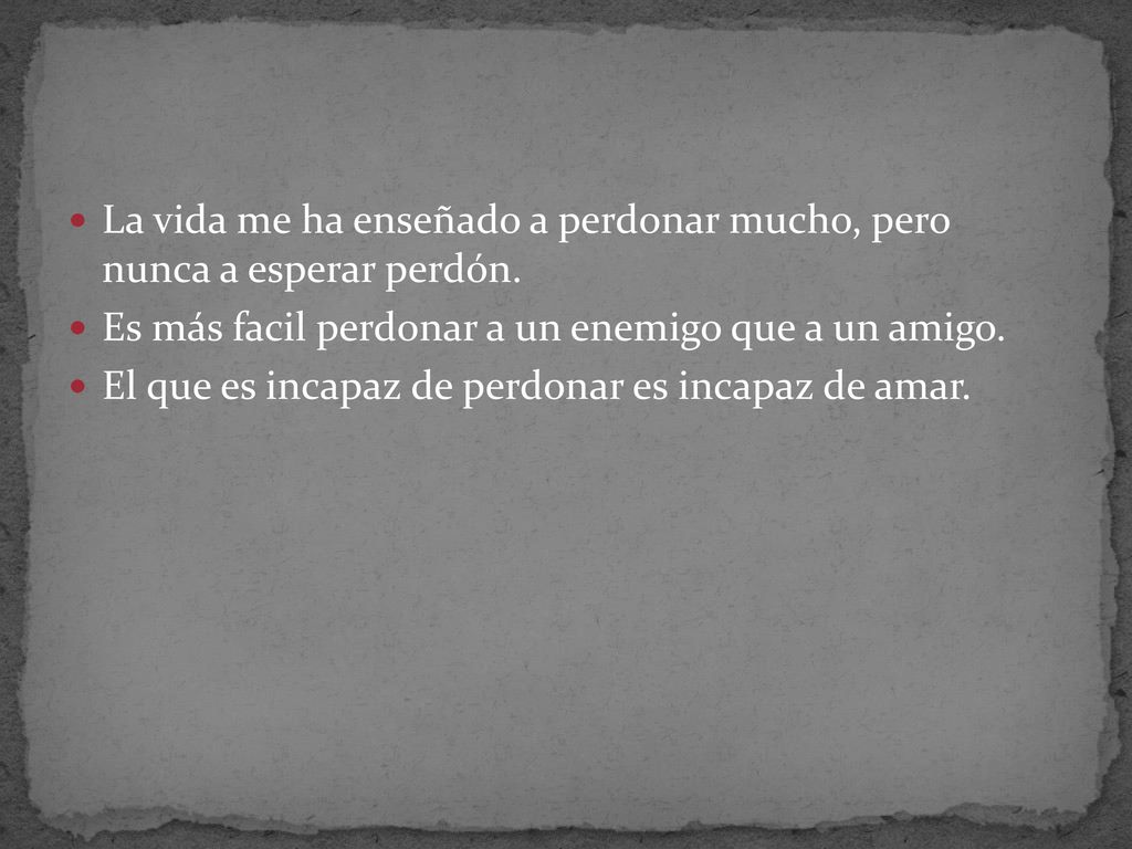 La vida me ha enseñado a perdonar mucho, pero nunca a esperar perdón.