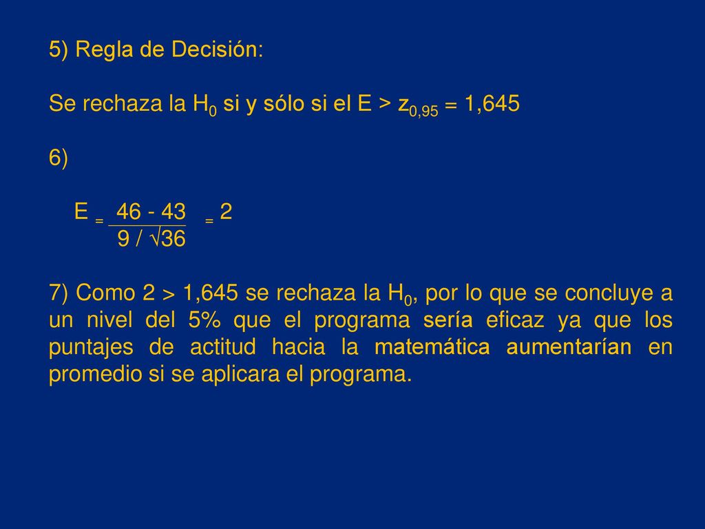 5) Regla de Decisión: Se rechaza la H0 si y sólo si el E > z0,95 = 1,645. 6) E = = 2. 9 / √36.