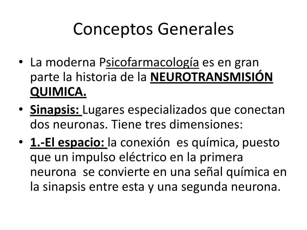 Conceptos Generales La moderna Psicofarmacología es en gran parte la historia de la NEUROTRANSMISIÓN QUIMICA.