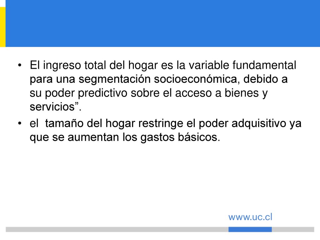 El ingreso total del hogar es la variable fundamental para una segmentación socioeconómica, debido a su poder predictivo sobre el acceso a bienes y servicios .