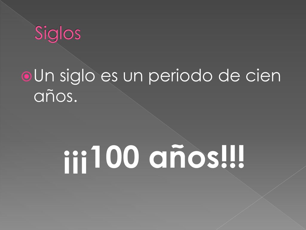 Siglos Un siglo es un periodo de cien años. ¡¡¡100 años!!!