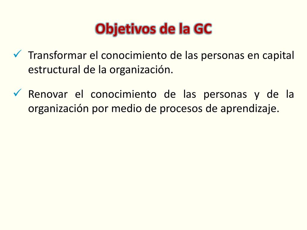 Objetivos de la GC Transformar el conocimiento de las personas en capital estructural de la organización.
