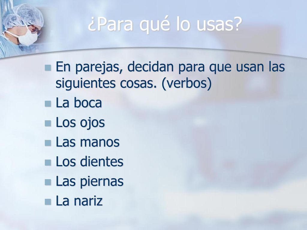 ¿Para qué lo usas En parejas, decidan para que usan las siguientes cosas. (verbos) La boca. Los ojos.