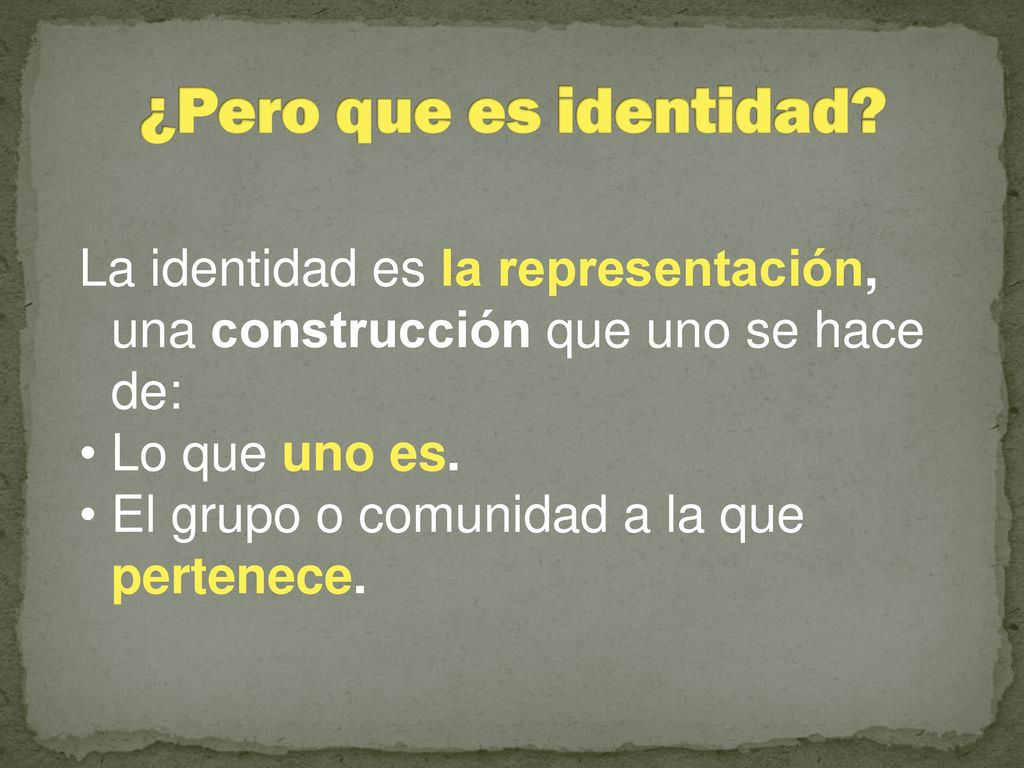 ¿Pero que es identidad La identidad es la representación, una construcción que uno se hace de: Lo que uno es.