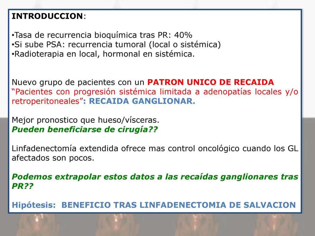 INTRODUCCION: Tasa de recurrencia bioquímica tras PR: 40% Si sube PSA: recurrencia tumoral (local o sistémica)