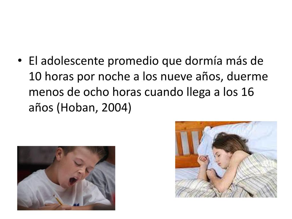 El adolescente promedio que dormía más de 10 horas por noche a los nueve años, duerme menos de ocho horas cuando llega a los 16 años (Hoban, 2004)