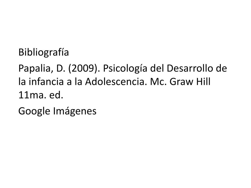 Bibliografía Papalia, D. (2009). Psicología del Desarrollo de la infancia a la Adolescencia. Mc. Graw Hill 11ma. ed.