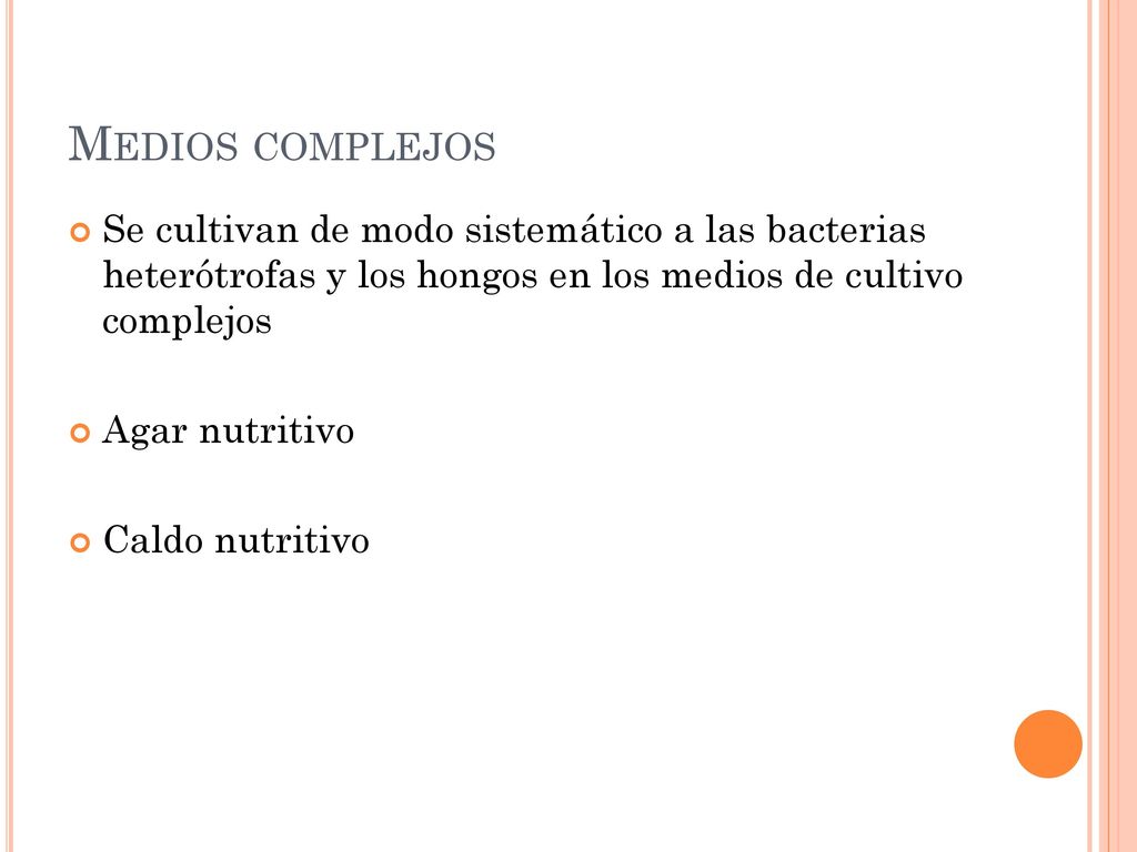 Medios complejos Se cultivan de modo sistemático a las bacterias heterótrofas y los hongos en los medios de cultivo complejos.