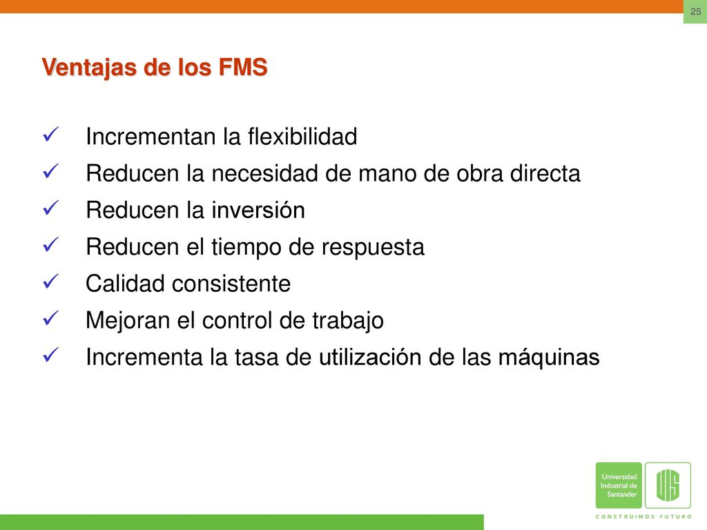 Ventajas de los FMS Incrementan la flexibilidad. Reducen la necesidad de mano de obra directa. Reducen la inversión.