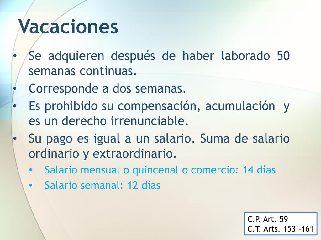 Vacaciones Se adquieren después de haber laborado 50 semanas continuas. Corresponde a dos semanas.