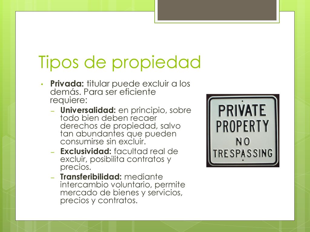 Tipos de propiedad Privada: titular puede excluir a los demás. Para ser eficiente requiere: