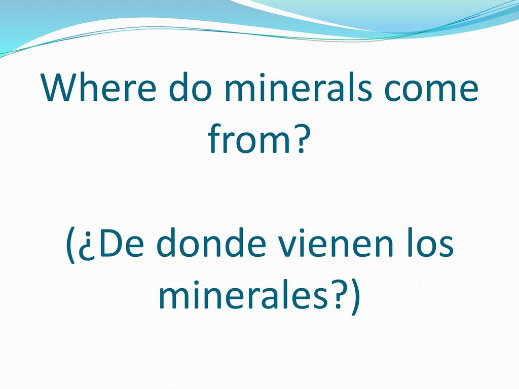Where do minerals come from (¿De donde vienen los minerales )
