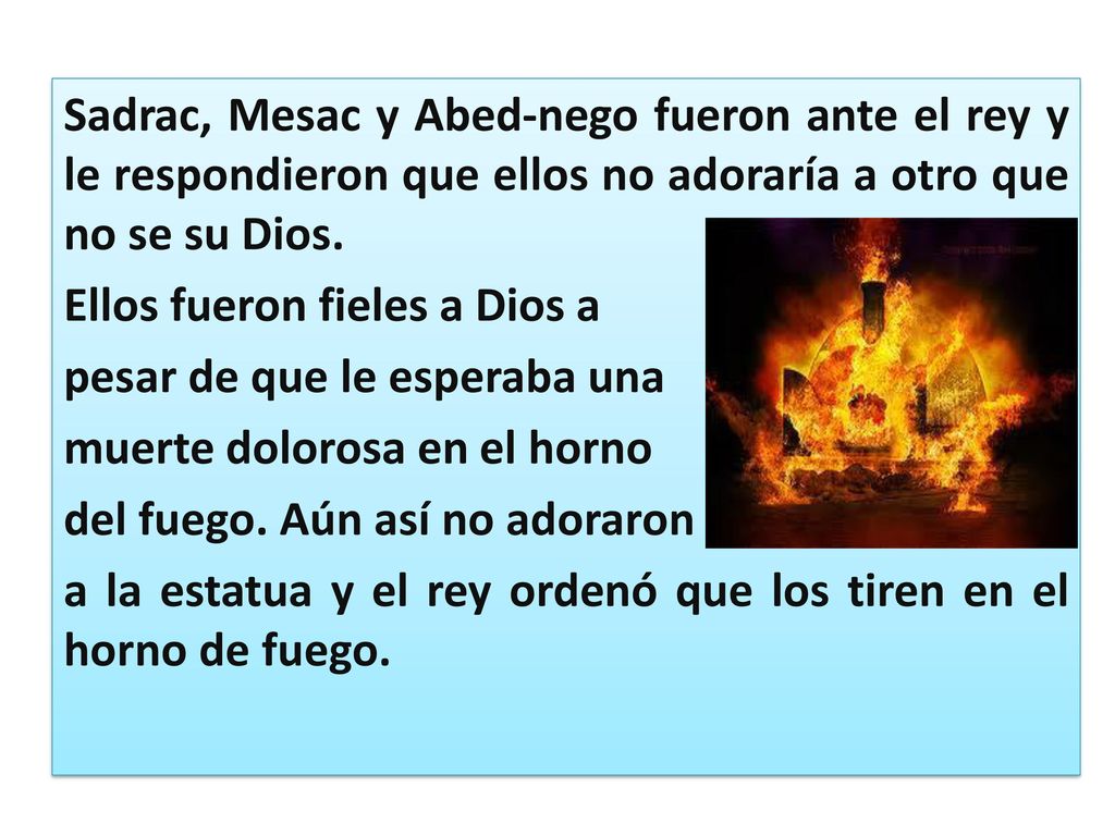 Sadrac, Mesac y Abed-nego fueron ante el rey y le respondieron que ellos no adoraría a otro que no se su Dios.