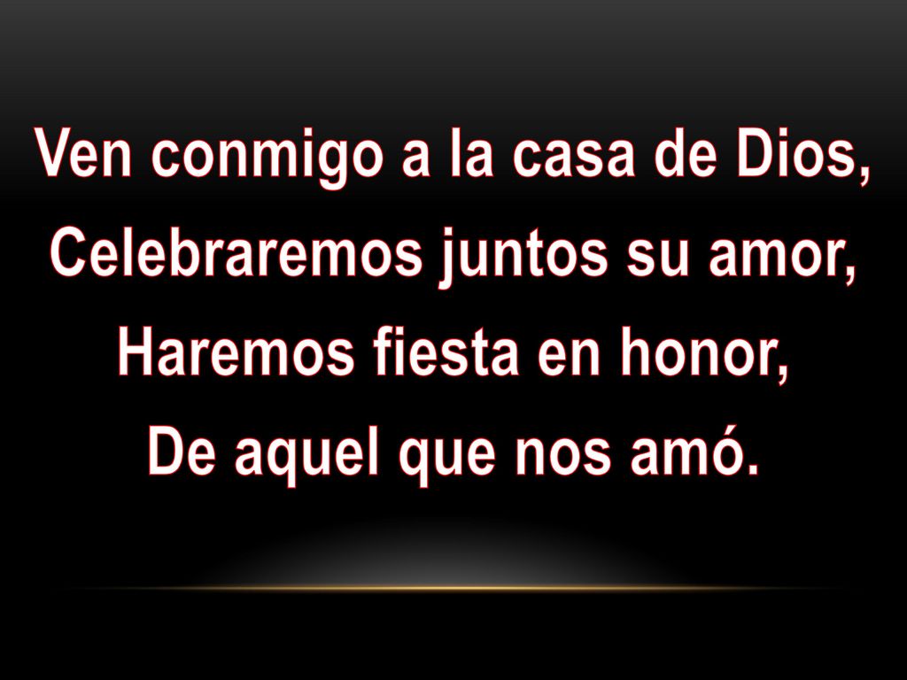 Ven conmigo a la casa de Dios, Celebraremos juntos su amor, Haremos fiesta en honor, De aquel que nos amó.
