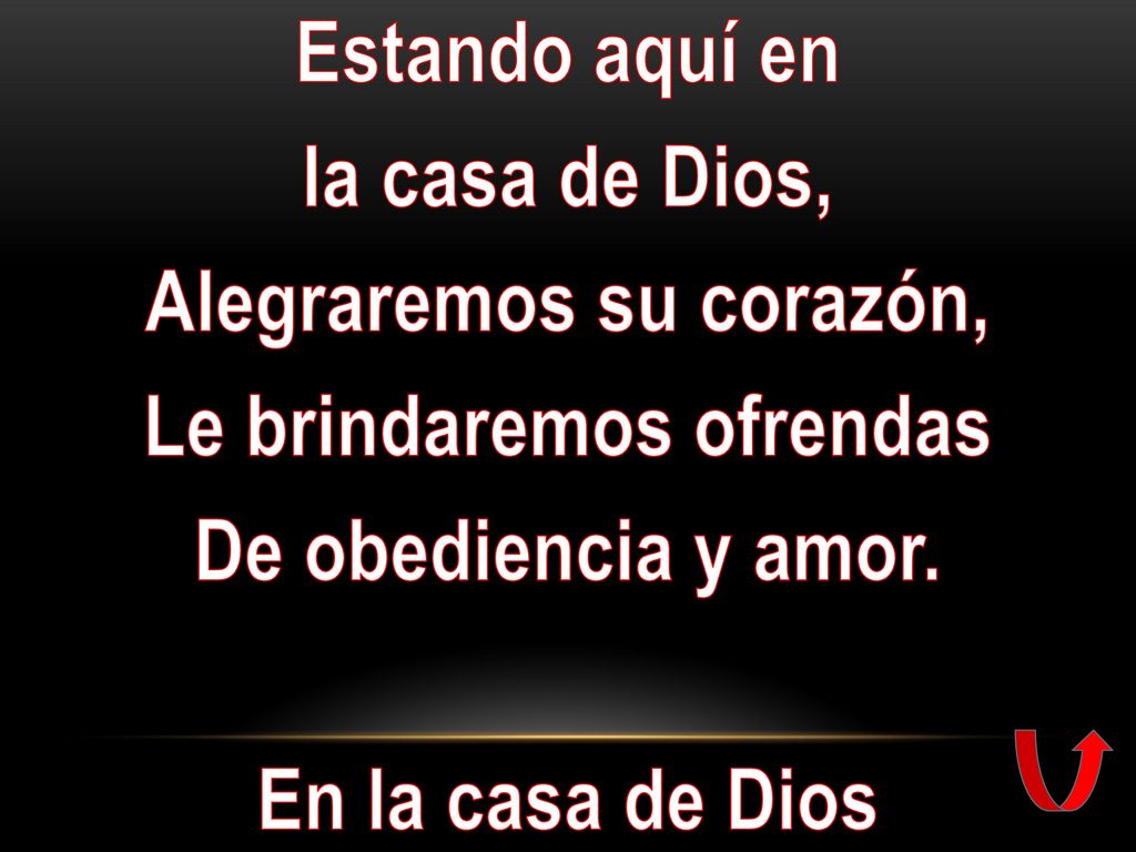 Estando aquí en la casa de Dios, Alegraremos su corazón, Le brindaremos ofrendas De obediencia y amor.