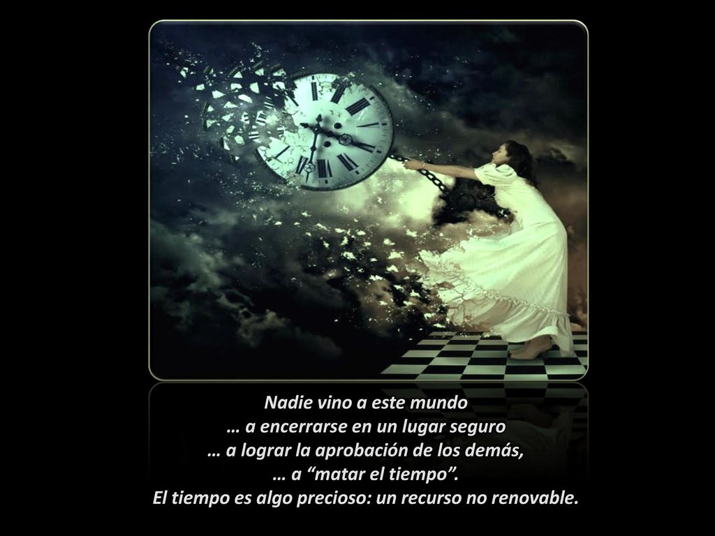 Nadie vino a este mundo … a encerrarse en un lugar seguro … a lograr la aprobación de los demás, … a matar el tiempo .