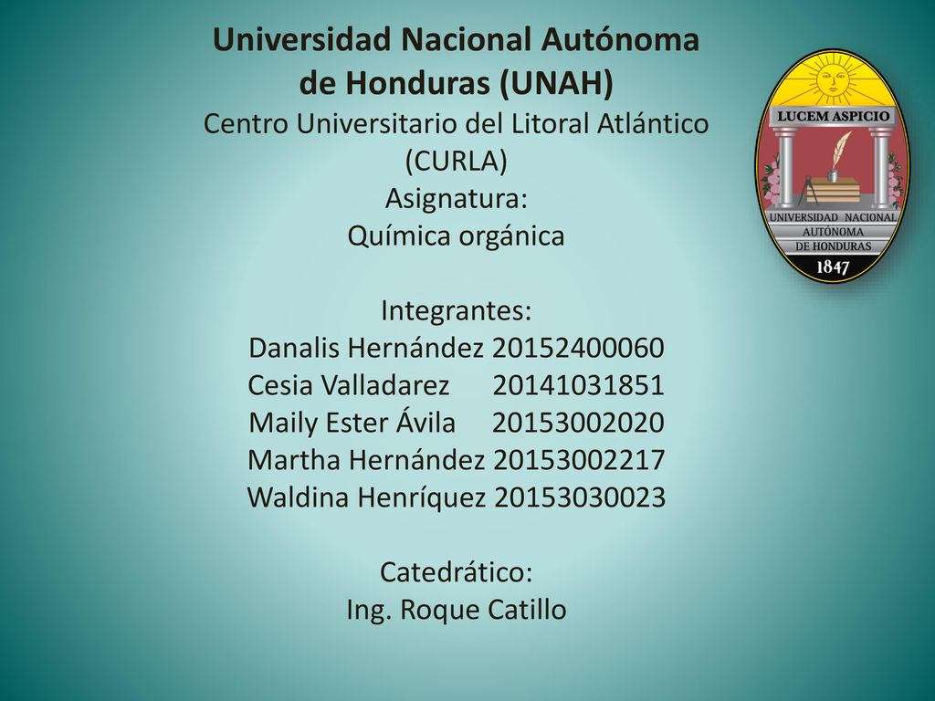 Universidad Nacional Autónoma de Honduras (UNAH) Centro Universitario del Litoral Atlántico (CURLA) Asignatura: Química orgánica Integrantes: Danalis Hernández Cesia Valladarez Maily Ester Ávila Martha Hernández Waldina Henríquez Catedrático: Ing.