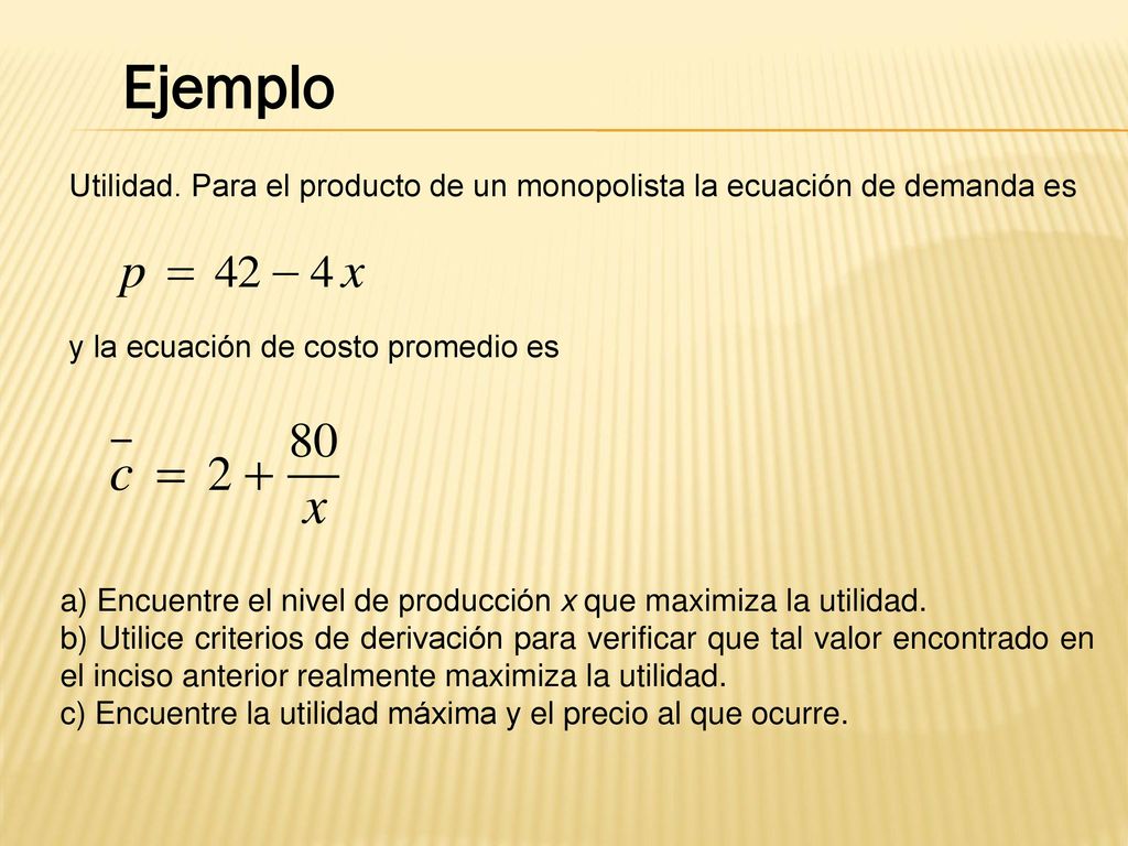 Ejemplo Utilidad. Para el producto de un monopolista la ecuación de demanda es. y la ecuación de costo promedio es.