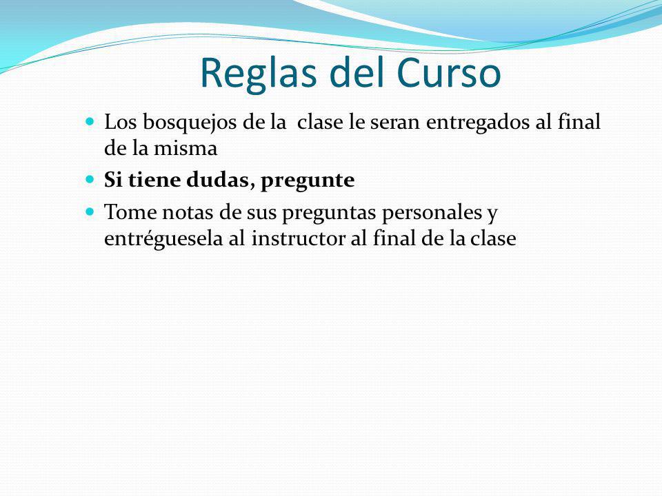 Reglas del Curso Los bosquejos de la clase le seran entregados al final de la misma. Si tiene dudas, pregunte.
