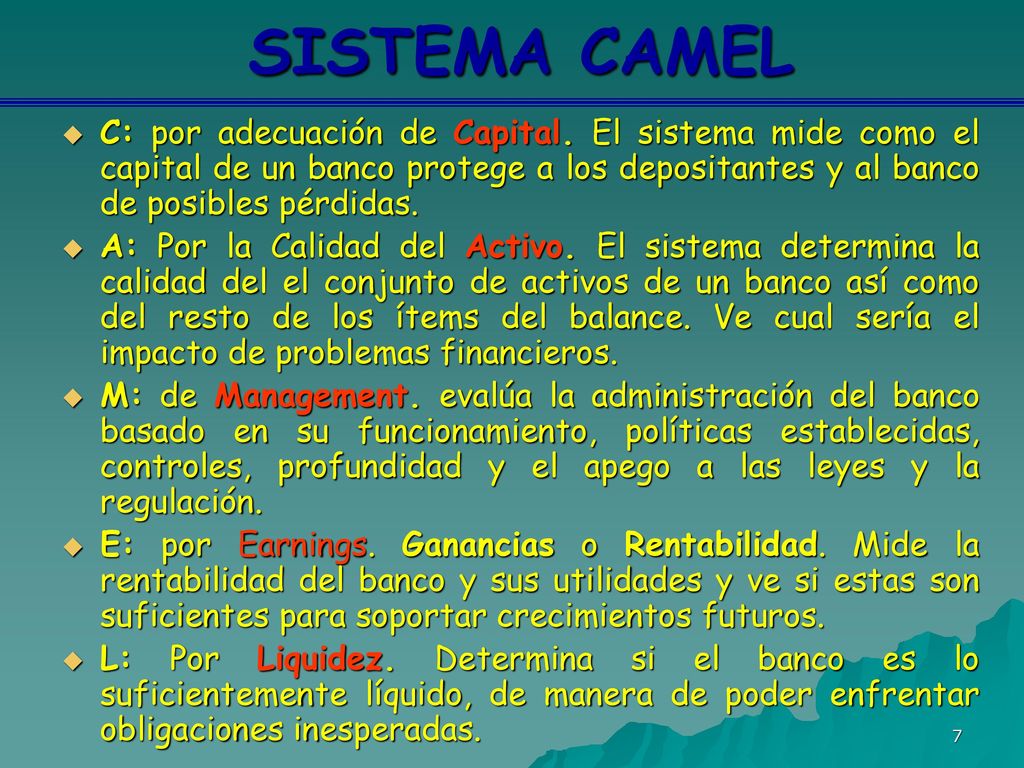 SISTEMA CAMEL C: por adecuación de Capital. El sistema mide como el capital de un banco protege a los depositantes y al banco de posibles pérdidas.