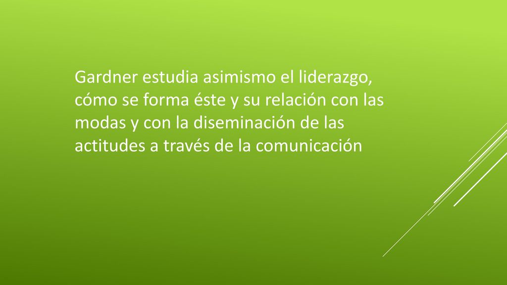 Gardner estudia asimismo el liderazgo, cómo se forma éste y su relación con las modas y con la diseminación de las actitudes a través de la comunicación