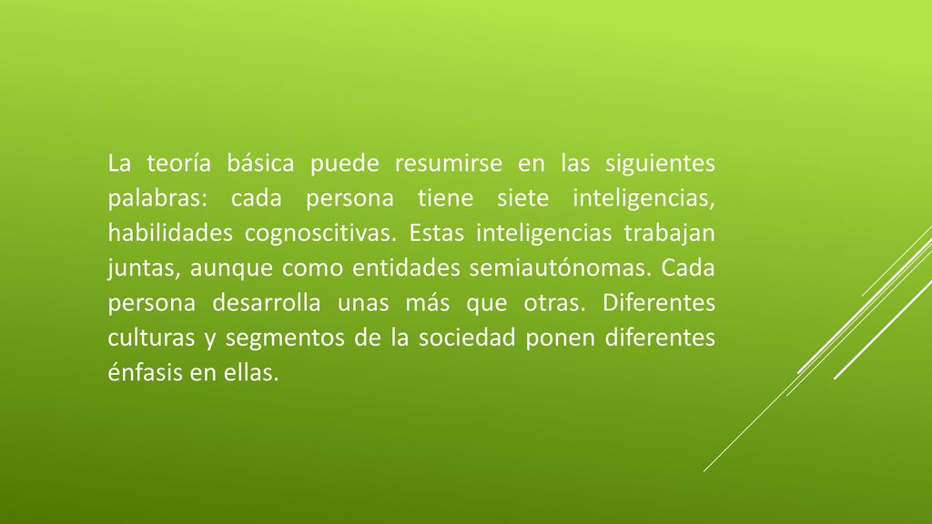 La teoría básica puede resumirse en las siguientes palabras: cada persona tiene siete inteligencias, habilidades cognoscitivas.